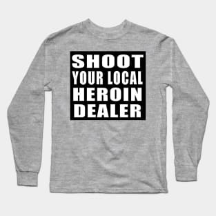 Shoot Your Local Heroin Dealer Long Sleeve T-Shirt